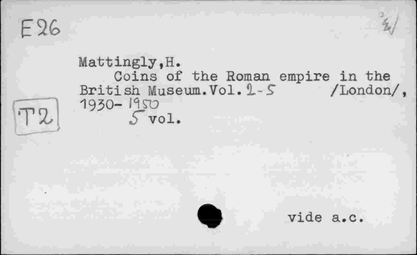 ﻿E2G
Mattingly,H.
Coins of the Roman British Museum.Vol. !L-< 1930- НГО
Уvol.
empire in the /London/,
vide a.c.